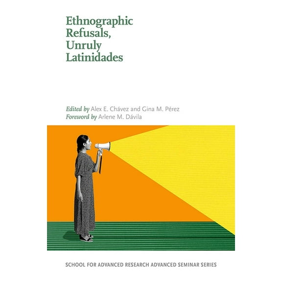School for Advanced Research Advanced Se Ethnographic Refusals, Unruly Latinidades, (Paperback)