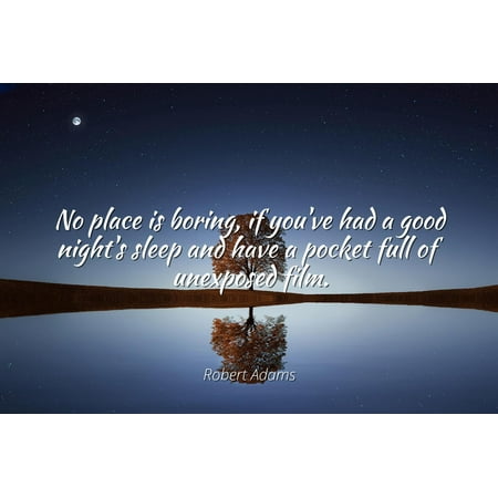 Robert Adams - Famous Quotes Laminated POSTER PRINT 24x20 - No place is boring, if you've had a good night's sleep and have a pocket full of unexposed (Best Way To Have A Good Night Sleep)