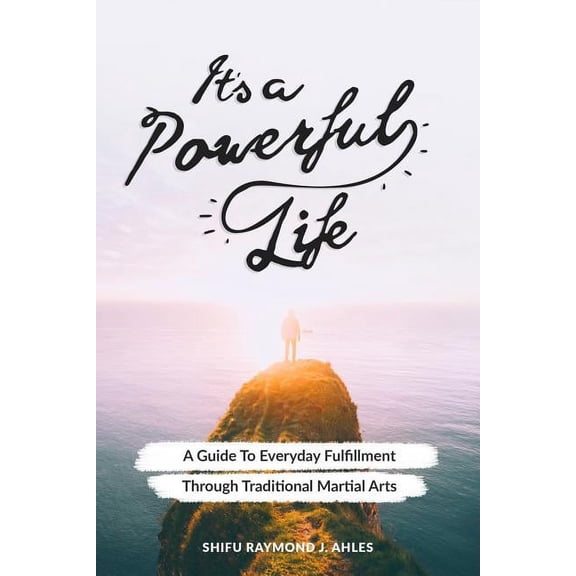 It's a Powerful Life: A Guide to Everyday Fulfillment Through Traditional Martial Arts, (Paperback)