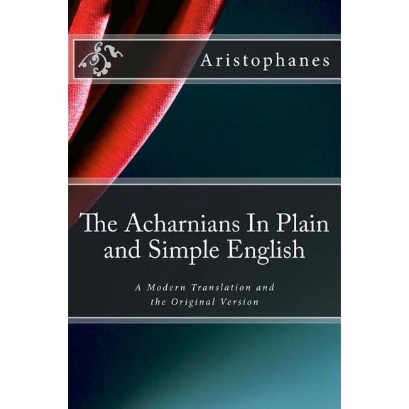 The Acharnians in Plain and Simple English : A Modern Translation and the Original Version