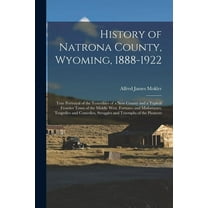 History of Natrona County, Wyoming, 1888-1922; True Portrayal of the Yesterdays of a new County and a Typical Frontier Town of the Middle West. Fortun