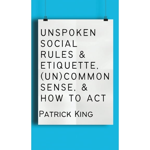 Unspoken Social Rules & Etiquette, (Un)common Sense, & How to Act, (Hardcover)