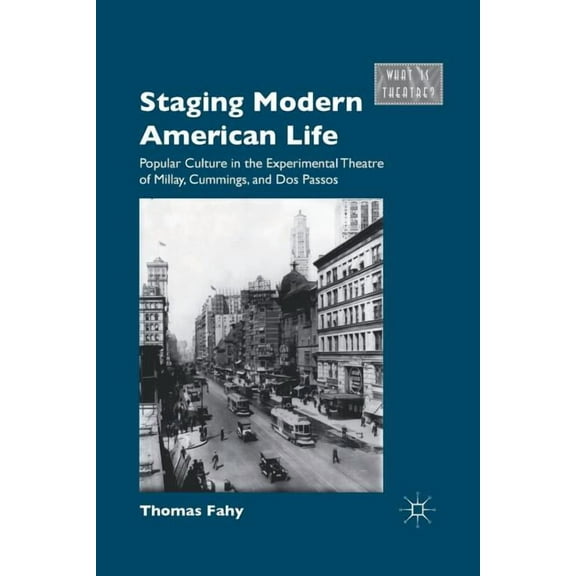 What Is Theatre? Staging Modern American Life: Popular Culture in the Experimental Theatre of Millay, Cummings, and Dos Passos, (Paperback)