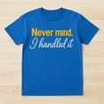 thumbnail image 2 of Never Mind I Handled It T-Shirt – Sarcastic Humor – Unisex Casual Wear, 2 of 6