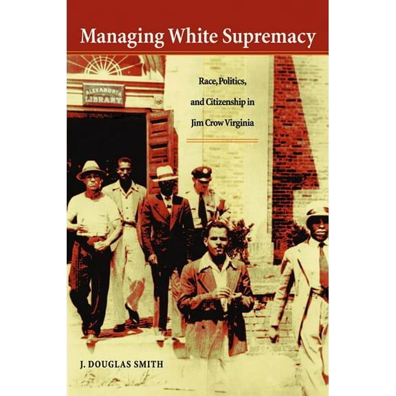 Managing White Supremacy: Race, Politics, and Citizenship in Jim Crow Virginia, (Paperback)