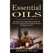 Essential Oils: The Guide to Get Started With Essential Oils (The Young Living Book Guide of Natural Remedies for Beginners for Pets) (Paperback)