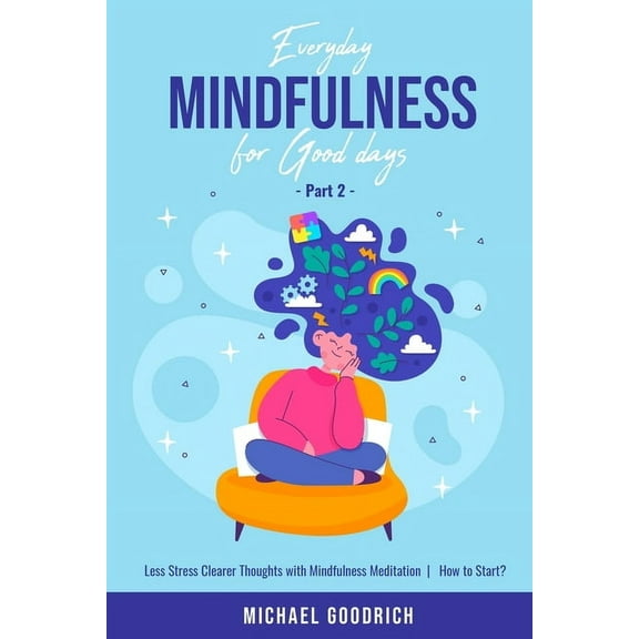 Everyday Mindfulness for Good Days: Everyday Mindfulness for Good Days: Less Stress Clearer Thoughts with Mindfulness Meditation - How to Start? _Part 2 (Paperback)