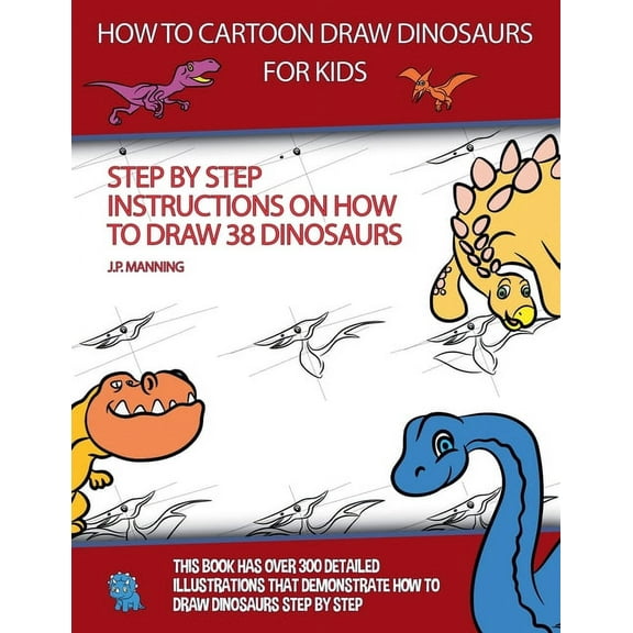 How to Draw Books How to Draw Cartoon Dinosaurs for Kids (Step by step instructions on how to draw 38 dinosaurs), Book 6, (Paperback)