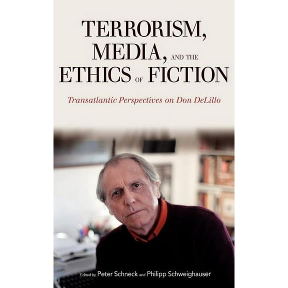 Terrorism, Media, and the Ethics of Fiction: Transatlantic Perspectives on Don Delillo, (Hardcover)