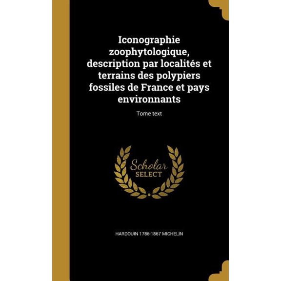 Iconographie zoophytologique, description par localités et terrains des polypiers fossiles de France et pays environnants; Tome text (Hardcover)