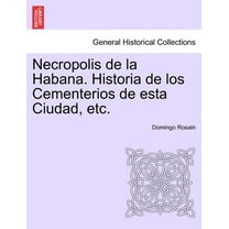 Necropolis de la Habana. Historia de los Cementerios de esta Ciudad, etc. (Paperback)