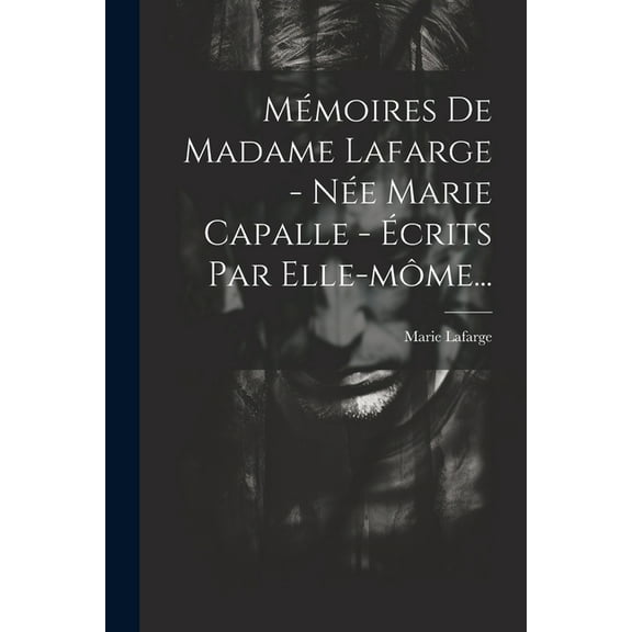 Mémoires De Madame Lafarge - Née Marie Capalle - Écrits Par Elle-môme... (Paperback)