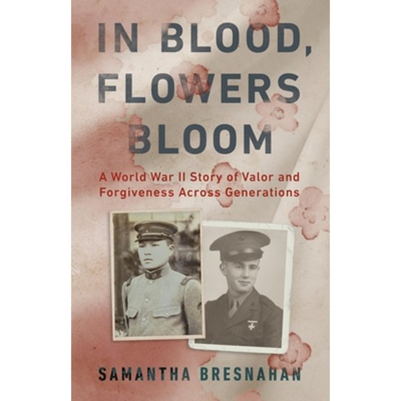 Pre-Owned In Blood, Flowers Bloom: A World War II Story of Valor and Forgiveness Across Generations (Hardcover) 1541702573 9781541702578