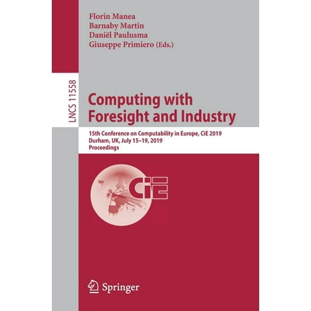 Computing with Foresight and Industry : 15th Conference on Computability in Europe, Cie 2019, Durham, Uk, July 15-19, 2019,