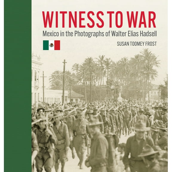 Witness to War: Mexico in the Photographs of Walter Elias Hadsell, (Hardcover)