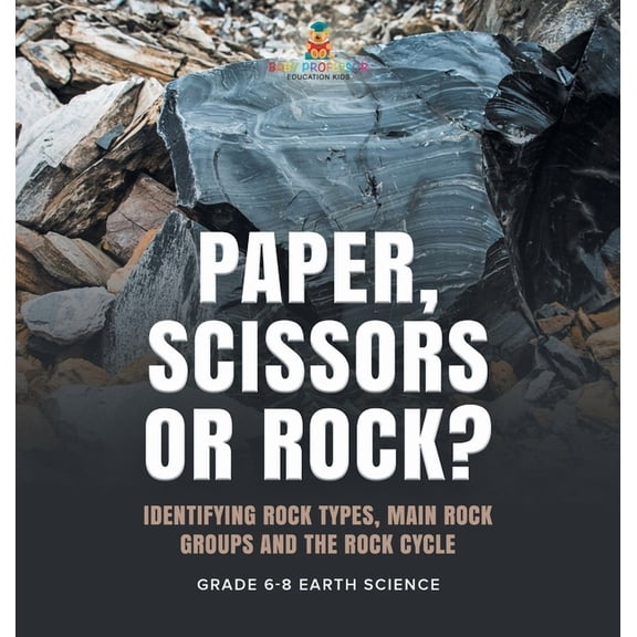 Paper, Scissors or Rock? Identifying Rock Types, Main Rock Groups and the Rock Cycle Grade 6-8 Earth Science, (Hardcover)