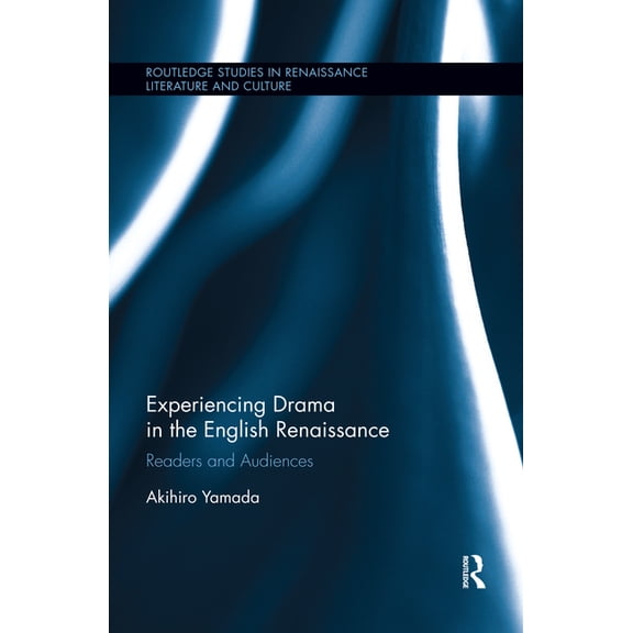 Routledge Studies in Renaissance Literat Experiencing Drama in the English Renaissance: Readers and Audiences, (Paperback)