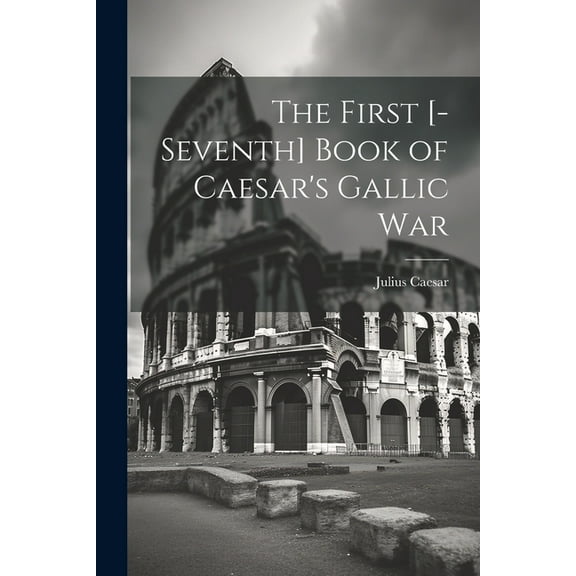 The First [-Seventh] Book of Caesar's Gallic War, (Paperback)