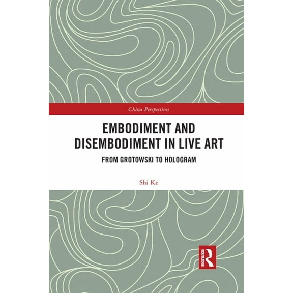China Perspectives Embodiment and Disembodiment in Live Art: From Grotowski to Hologram, (Paperback)