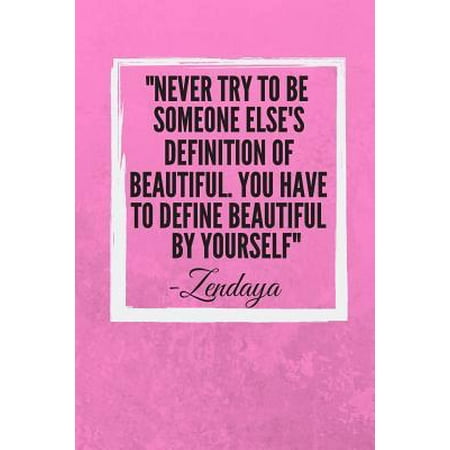 Never try to be someone else's definition of beautiful. You have to define beautiful by yourself : Zendaya Inspirational Quote Fan Novelty Notebook / Journal / Gift / Diary 120 Lined Pages (6