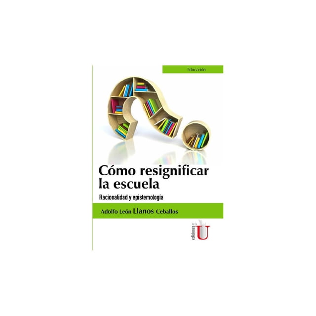 Cómo Resignificar la Escuela Ediciones de la U 9789587625523