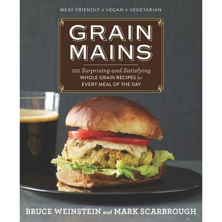 Grain Mains : 101 Surprising and Satisfying Whole Grain Recipes for Every Meal of the (Best Whole Grain Recipes)