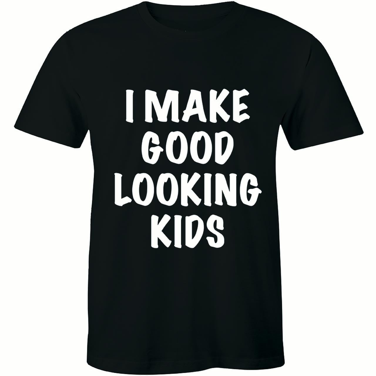 I Make Good Looking Kids Funny Daddy Fathers Day Gift Family Men's T ...