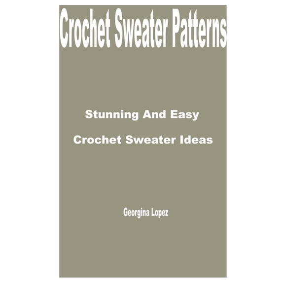 Crochet Sweater Patterns: Stunning and Easy Crochet Sweater Ideas (Paperback)