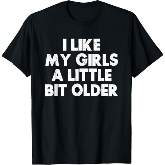 I Like My Girls A Little Bit Older Funny Dad Mom T-Shirt100% cotton
