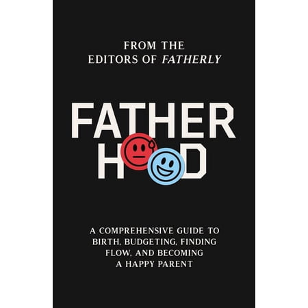 Fatherhood: A Comprehensive Guide to Birth, Budgeting, Finding Flow, and Becoming a Happy Parent, (Hardcover)
