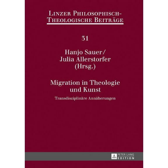 Linzer Philosophisch-Theologische Beiträge: Migration in Theologie und Kunst: Transdisziplinaere Annaeherungen (Hardcover)