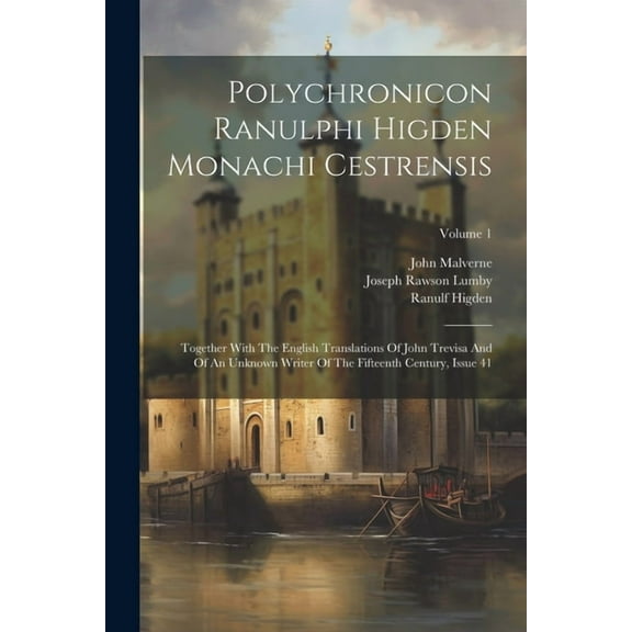 Polychronicon Ranulphi Higden Monachi Cestrensis: Together With The English Translations Of John Trevisa And Of An Unknown Writer Of The Fifteenth Century, Issue 41; Volume 1 (Paperback)