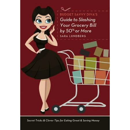 Budget Savvy Diva's Guide to Slashing Your Grocery Bill by 50% or More: Secret Tricks & Clever Tips for Eating Great & Saving