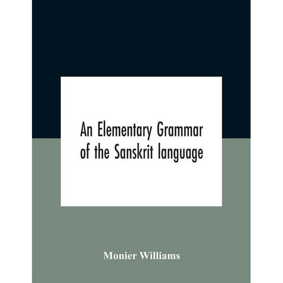 An elementary grammar of the Sanskrit language, partly in the roman character Arranged According To a New Theory, In Ref, (Paperback)