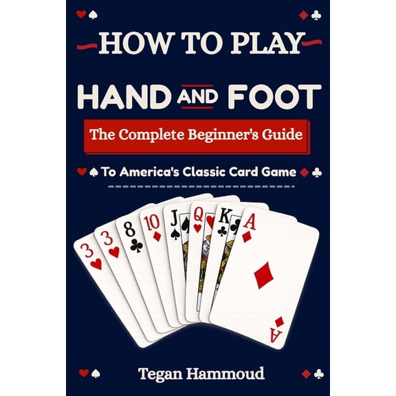 How to Play Hand and Foot: The Complete Beginner's Guide to America's Classic Card Game, (Paperback)