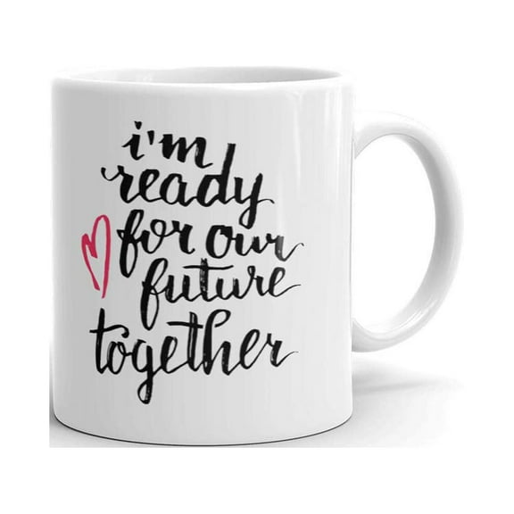 I am ready for Our Future Together Coffee Tea Ceramic Mug Office Work Cup Gift 11 oz