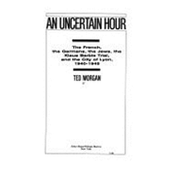 An Uncertain Hour: The French, the Germans, the Jews, the Barbie Trial, and the City of Lyon, 1940 (Hardcover) by Ted Morgan