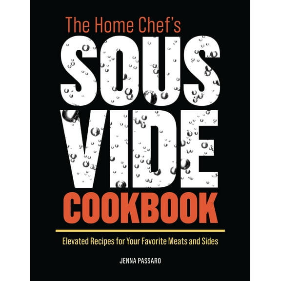 The Home Chef's Sous Vide Cookbook: Elevated Recipes for Your Favorite Meats and Sides, (Paperback)