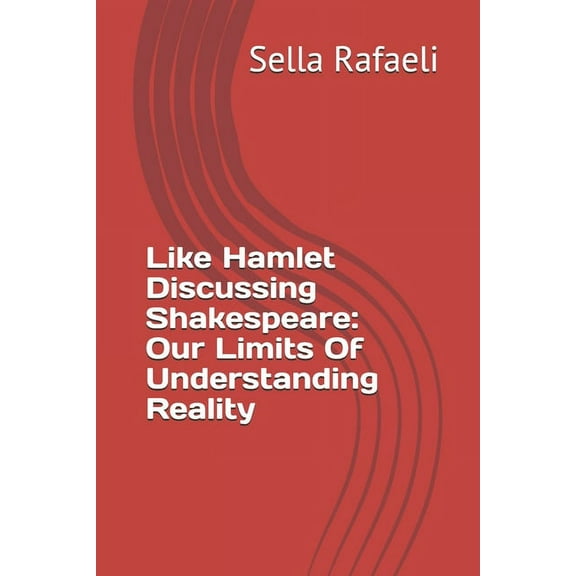 Like Hamlet Discussing Shakespeare : Our Limits Of Understanding Reality (Paperback)
