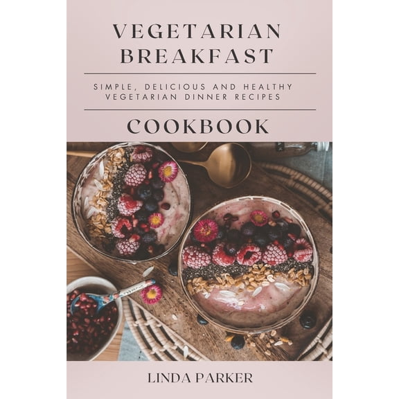Vegetarian Breakfast Cookbook: Simple, Delicious and Healthy Vegetarian Breakfast Recipes