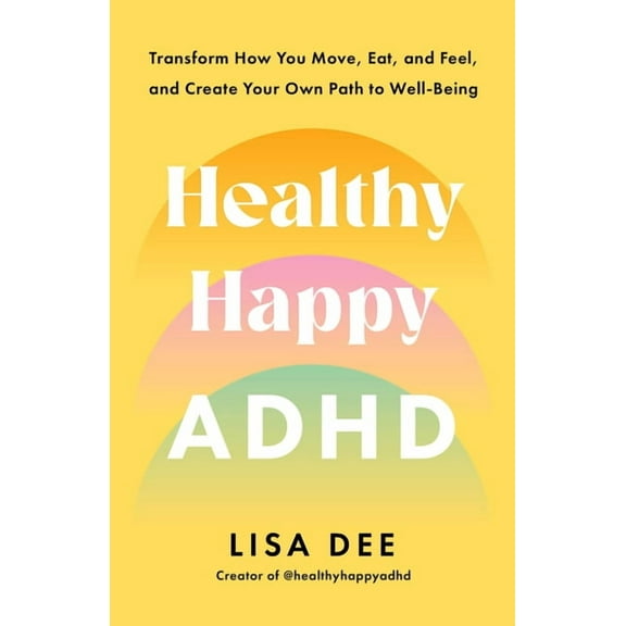 Healthy Happy ADHD: Transform How You Move, Eat, and Feel, and Create Your Own Path to Well-Being, (Paperback)