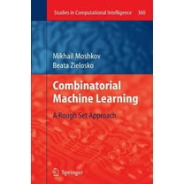 Studies in Computational Intelligence Combinatorial Machine Learning: A Rough Set Approach, Book 360, (Paperback)