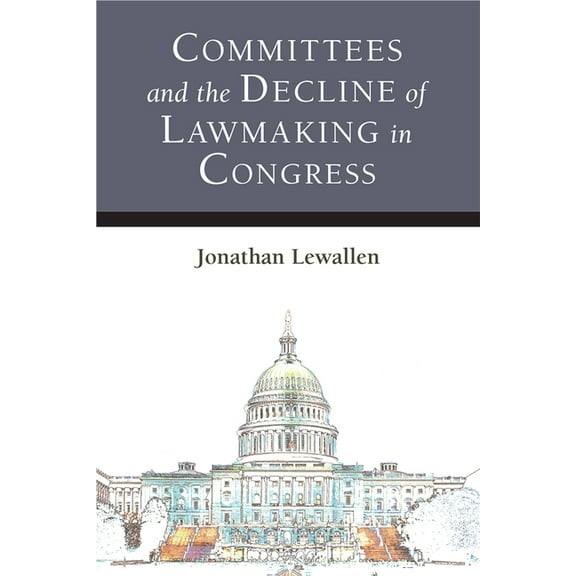 Legislative Politics and Policy Making Committees and the Decline of Lawmaking in Congress, (Hardcover)