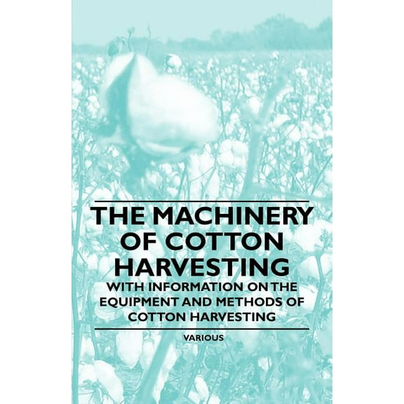 The Machinery of Cotton Harvesting - With Information on the Equipment and Methods of Cotton Harvesting, (Paperback)