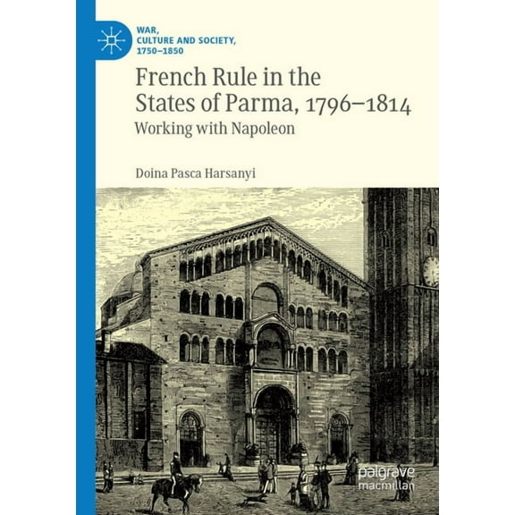 War, Culture and Society, 1750-1850 French Rule in the States of Parma, 1796-1814: Working with Napoleon, (Paperback)
