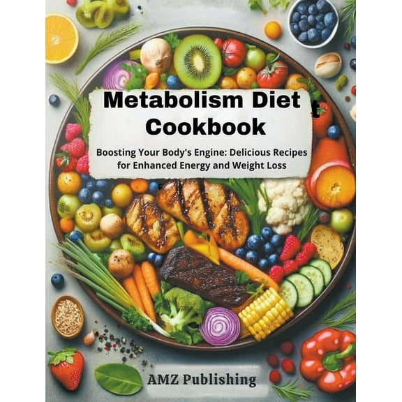 Metabolism Diet Cookbook: Boosting Your Body's Engine: Delicious Recipes for Enhanced Energy and Weight Loss (Paperback)