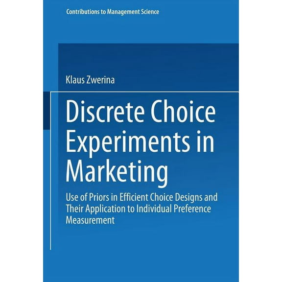 Contributions to Management Science Discrete Choice Experiments in Marketing: Use of Priors in Efficient Choice Designs and Their Application to Individual , (Paperback)