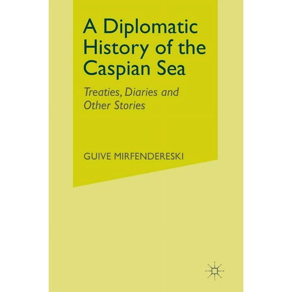 A Diplomatic History of the Caspian Sea: Treaties, Diaries and Other Stories, (Paperback)