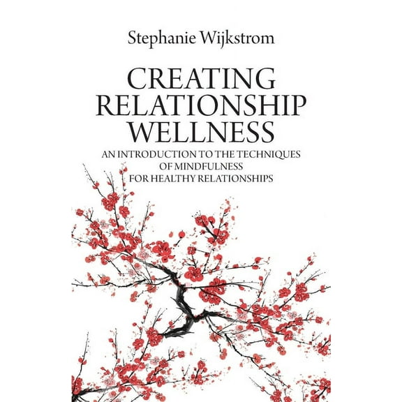Creating Relationship Wellness: An Introduction to the Techniques of Mindfulness for Healthy Relationships, (Paperback)