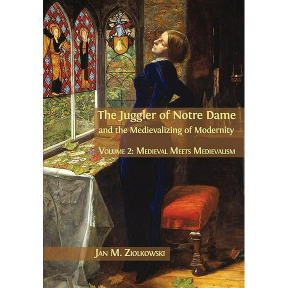 Juggler of Notre Dame and the Medievaliz The Juggler of Notre Dame and the Medievalizing of Modernity: Volume 2: Medieval Meets Medievalism, Book 2, (Paperback)